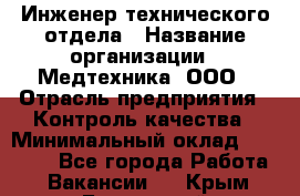 Инженер технического отдела › Название организации ­ Медтехника, ООО › Отрасль предприятия ­ Контроль качества › Минимальный оклад ­ 23 000 - Все города Работа » Вакансии   . Крым,Бахчисарай